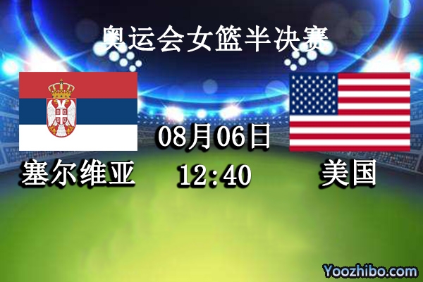 08月06日 奥运会女篮半决赛 塞尔维亚vs美国直播前瞻分析